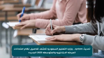تحديث system.. وزارة التعليم السعودية تكشف تفاصيل نظام امتحانات المرحلة الابتدائية والمتوسطة 2025 الجديدة